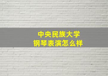 中央民族大学钢琴表演怎么样