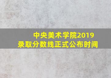 中央美术学院2019录取分数线正式公布时间