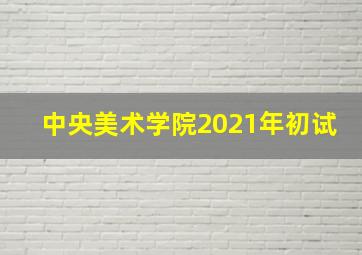 中央美术学院2021年初试