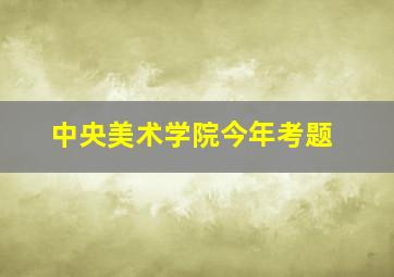 中央美术学院今年考题