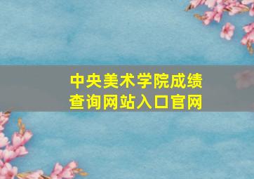 中央美术学院成绩查询网站入口官网