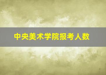 中央美术学院报考人数