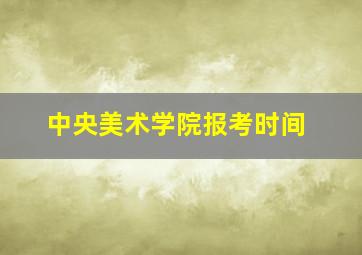 中央美术学院报考时间