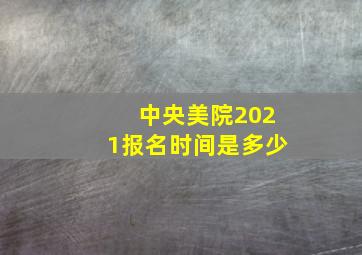 中央美院2021报名时间是多少