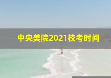 中央美院2021校考时间