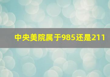 中央美院属于985还是211