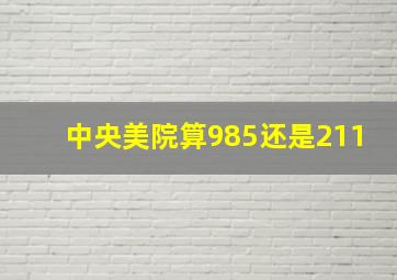 中央美院算985还是211