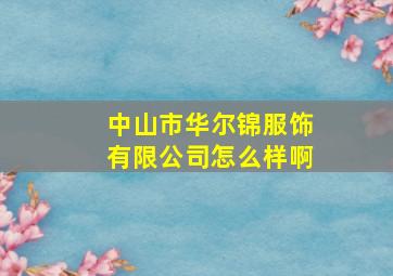 中山市华尔锦服饰有限公司怎么样啊