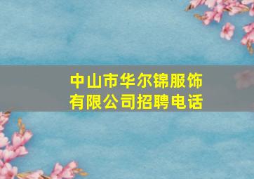 中山市华尔锦服饰有限公司招聘电话