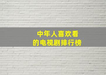 中年人喜欢看的电视剧排行榜