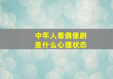 中年人看偶像剧是什么心理状态