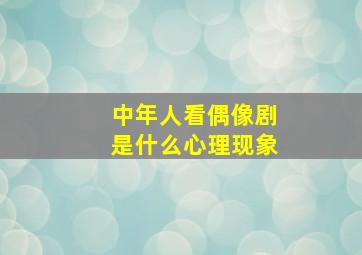 中年人看偶像剧是什么心理现象