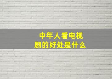 中年人看电视剧的好处是什么