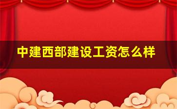 中建西部建设工资怎么样