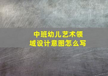 中班幼儿艺术领域设计意图怎么写