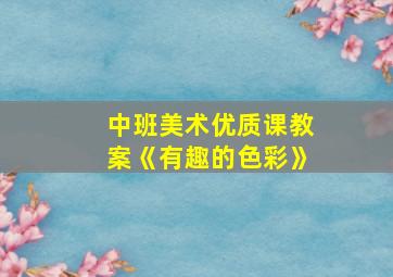 中班美术优质课教案《有趣的色彩》