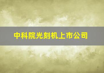 中科院光刻机上市公司