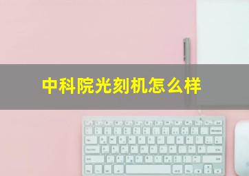 中科院光刻机怎么样