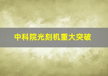 中科院光刻机重大突破