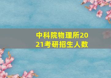 中科院物理所2021考研招生人数