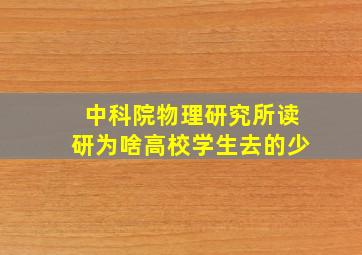 中科院物理研究所读研为啥高校学生去的少