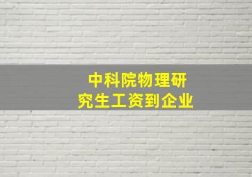 中科院物理研究生工资到企业