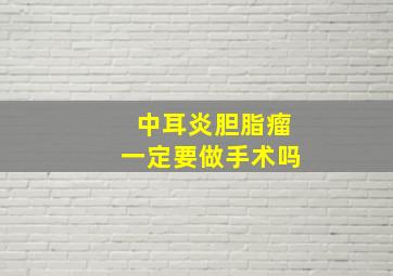 中耳炎胆脂瘤一定要做手术吗