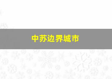 中苏边界城市