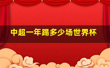 中超一年踢多少场世界杯