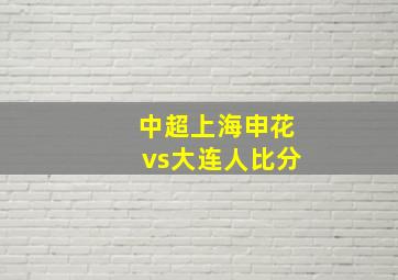 中超上海申花vs大连人比分