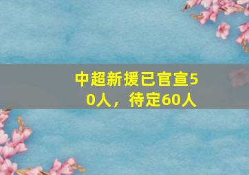 中超新援已官宣50人，待定60人