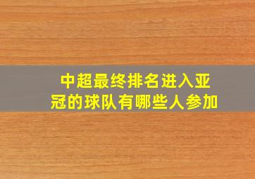 中超最终排名进入亚冠的球队有哪些人参加