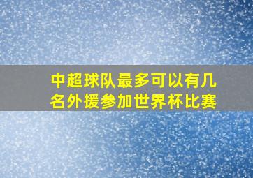 中超球队最多可以有几名外援参加世界杯比赛