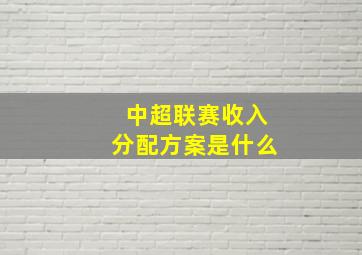 中超联赛收入分配方案是什么