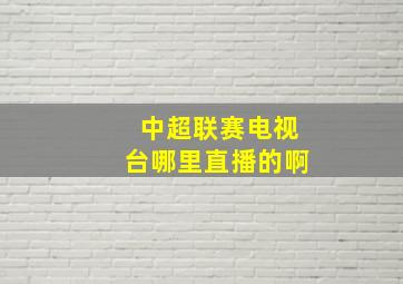 中超联赛电视台哪里直播的啊