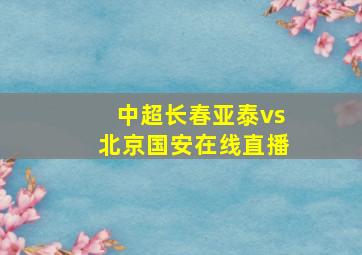 中超长春亚泰vs北京国安在线直播