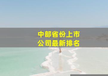 中部省份上市公司最新排名