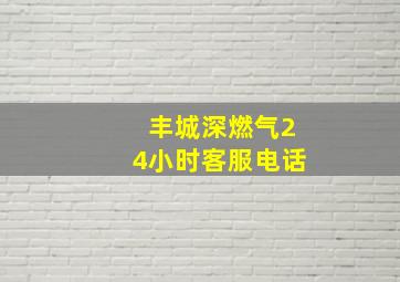 丰城深燃气24小时客服电话