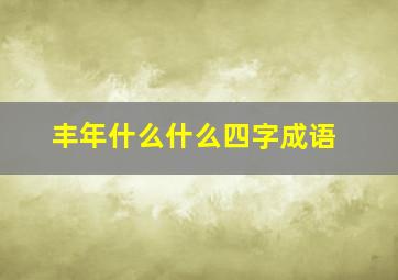 丰年什么什么四字成语