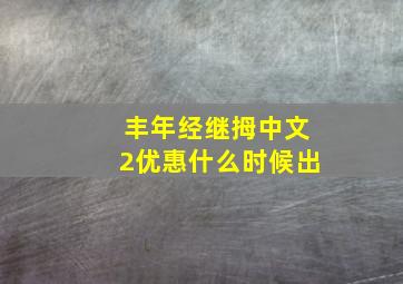 丰年经继拇中文2优惠什么时候出