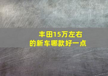 丰田15万左右的新车哪款好一点