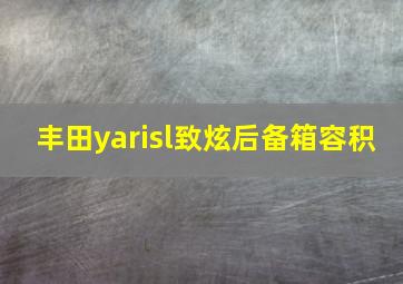 丰田yarisl致炫后备箱容积