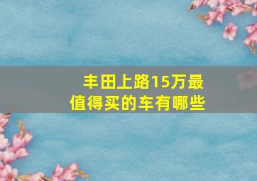 丰田上路15万最值得买的车有哪些