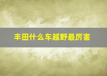 丰田什么车越野最厉害