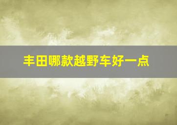 丰田哪款越野车好一点