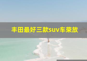 丰田最好三款suv车荣放