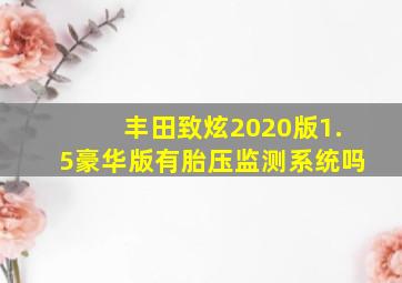 丰田致炫2020版1.5豪华版有胎压监测系统吗