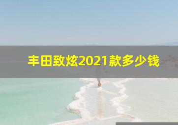 丰田致炫2021款多少钱