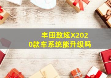 丰田致炫X2020款车系统能升级吗