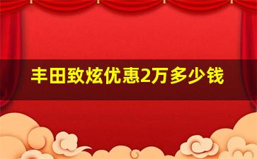 丰田致炫优惠2万多少钱